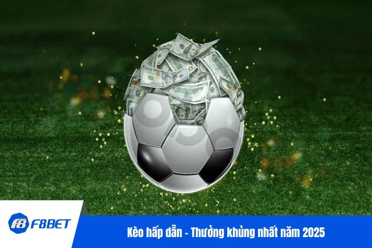 Kèo hấp dẫn - Thưởng khủng nhất năm 2025